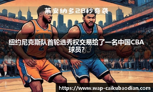 纽约尼克斯队首轮选秀权交易给了一名中国CBA球员？