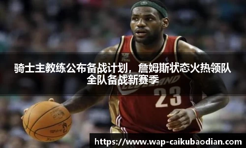 骑士主教练公布备战计划,詹姆斯状态火热领队全队备战新赛季