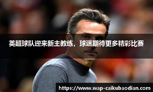 英超球队迎来新主教练，球迷期待更多精彩比赛