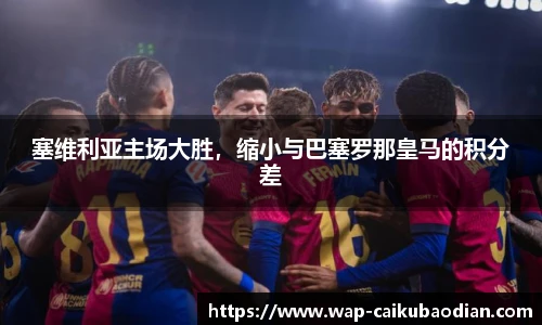 塞维利亚主场大胜,缩小与巴塞罗那皇马的积分差