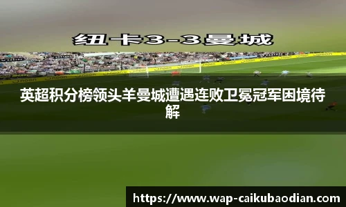 英超积分榜领头羊曼城遭遇连败卫冕冠军困境待解