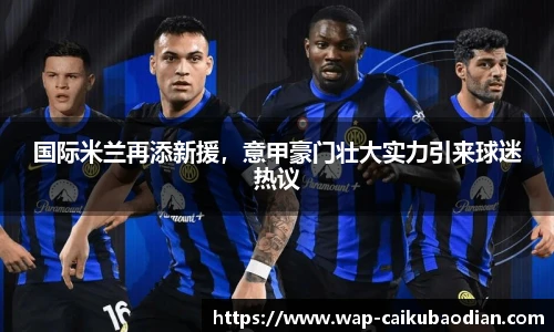 国际米兰再添新援，意甲豪门壮大实力引来球迷热议
