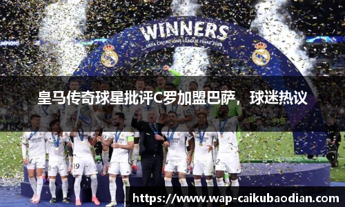 皇马传奇球星批评C罗加盟巴萨，球迷热议