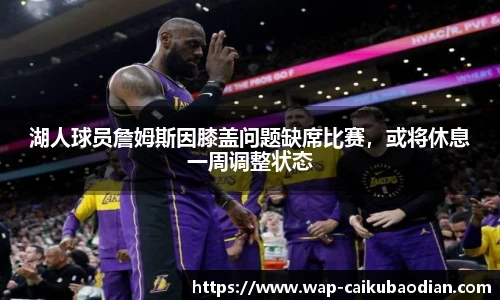 湖人球员詹姆斯因膝盖问题缺席比赛，或将休息一周调整状态