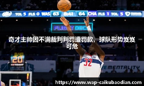 奇才主帅因不满裁判判罚遭罚款，球队形势岌岌可危