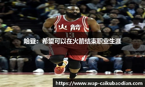 哈登：希望可以在火箭结束职业生涯