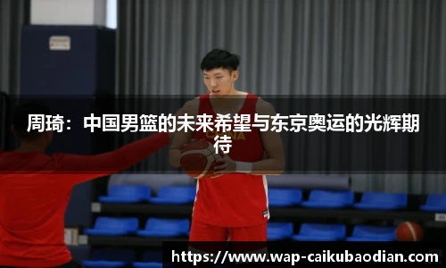 周琦：中国男篮的未来希望与东京奥运的光辉期待