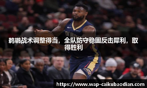 鹈鹕战术调整得当，全队防守稳固反击犀利，取得胜利