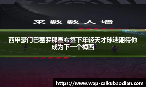 西甲豪门巴塞罗那宣布签下年轻天才球迷期待他成为下一个梅西