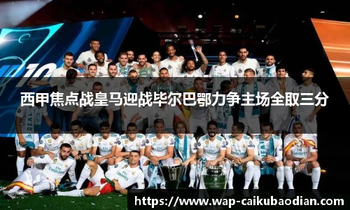 西甲焦点战皇马迎战毕尔巴鄂力争主场全取三分