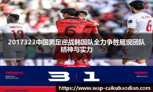 2017323中国男足迎战韩国队全力争胜展现团队精神与实力
