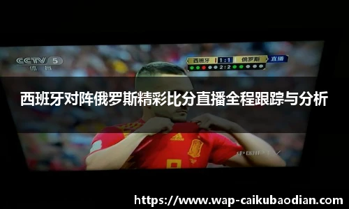 西班牙对阵俄罗斯精彩比分直播全程跟踪与分析
