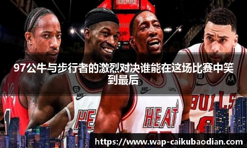 97公牛与步行者的激烈对决谁能在这场比赛中笑到最后