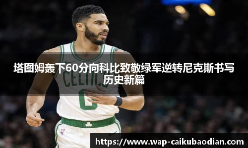 塔图姆轰下60分向科比致敬绿军逆转尼克斯书写历史新篇