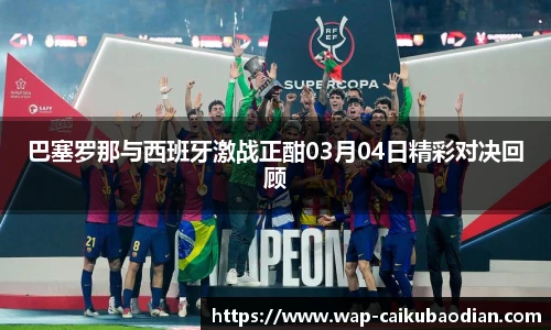 巴塞罗那与西班牙激战正酣03月04日精彩对决回顾
